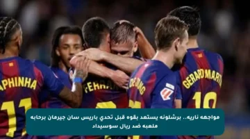 مواجهة نارية.. برشلونة يستعد بقوة قبل تحدي باريس سان جيرمان برحابة ملعبه ضد ريال سوسيداد